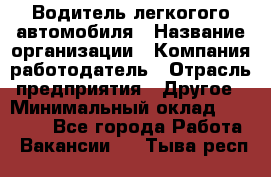 Водитель легкогого автомобиля › Название организации ­ Компания-работодатель › Отрасль предприятия ­ Другое › Минимальный оклад ­ 55 000 - Все города Работа » Вакансии   . Тыва респ.